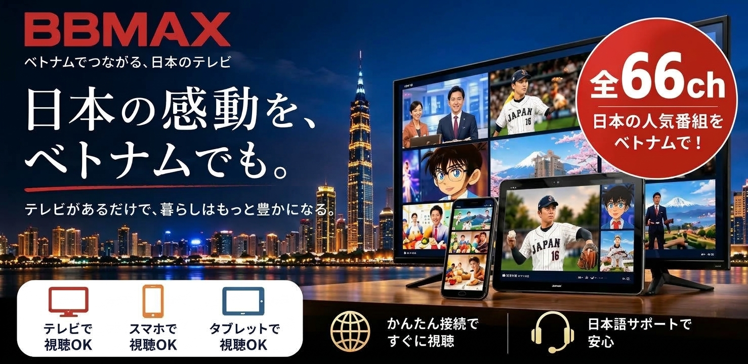 BBMAX 日本の感動を、ベトナムでも。全66ch、テレビ・スマホ・タブレットで視聴OK